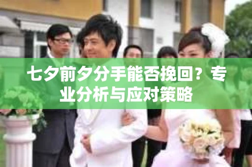 七夕前夕分手能否挽回？专业分析与应对策略