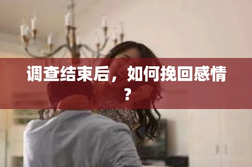 调查结束后，如何挽回感情？