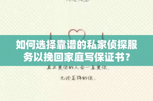 如何选择靠谱的私家侦探服务以挽回家庭写保证书? 如何选择靠谱的私家侦探服务以挽回家庭写保证书?