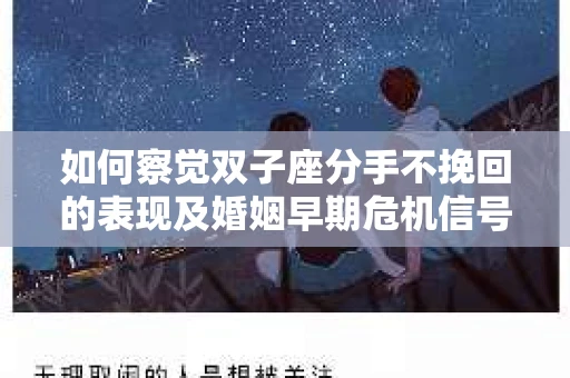 如何察觉双子座分手不挽回的表现及婚姻早期危机信号？