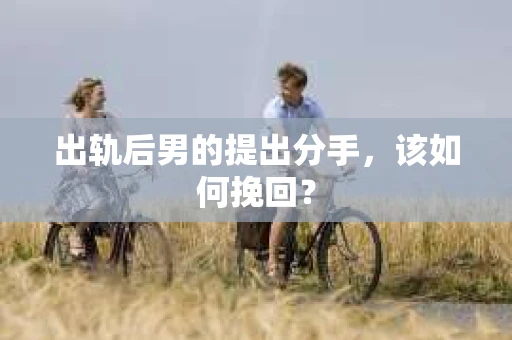 出轨后男的提出分手,该如何挽回? 出轨后男的提出分手,该如何挽回?