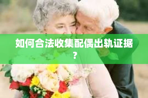 如何合法收集配偶出轨证据？