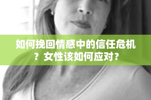 如何挽回情感中的信任危机？女性该如何应对？