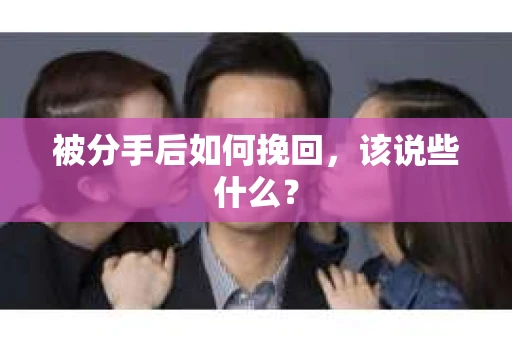 被分手后如何挽回，该说些什么？
