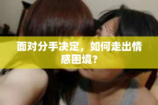 面对分手决定，如何走出情感困境？