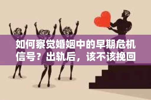 如何察觉婚姻中的早期危机信号?出轨后,该不该挽回怎么办? 如何察觉婚姻中的早期危机信号?出轨后,该不该挽回怎么办?