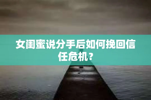 女闺蜜说分手后如何挽回信任危机？