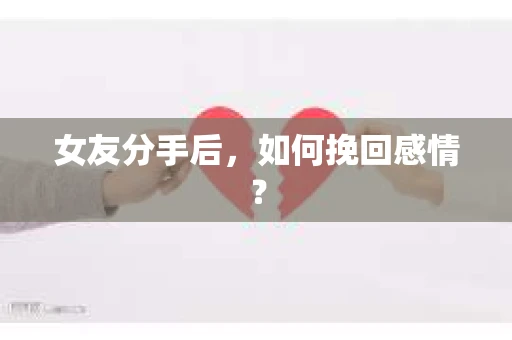 女友分手后，如何挽回感情？