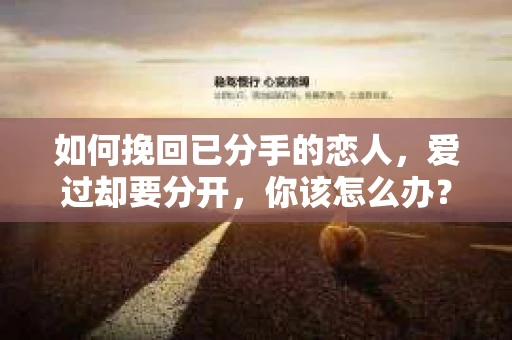 如何挽回已分手的恋人，爱过却要分开，你该怎么办？