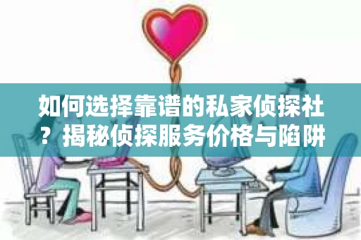 如何选择靠谱的私家侦探社?揭秘侦探服务价格与陷阱 如何选择靠谱的私家侦探社?揭秘侦探服务价格与陷阱