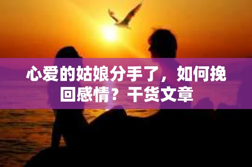 心爱的姑娘分手了，如何挽回感情？干货文章