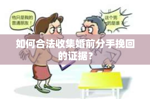 如何合法收集婚前分手挽回的证据? 如何合法收集婚前分手挽回的证据?