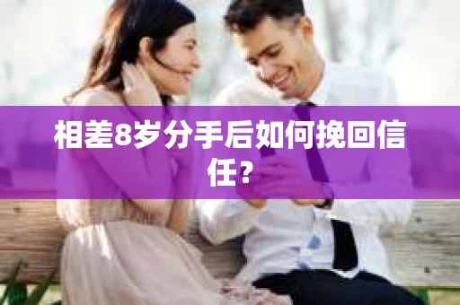 相差8岁分手后如何挽回信任？
