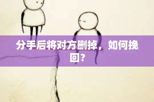 分手后将对方删掉，如何挽回？