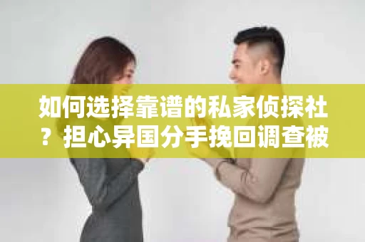 如何选择靠谱的私家侦探社？担心异国分手挽回调查被欺骗怎么办？