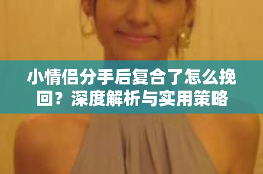 小情侣分手后复合了怎么挽回？深度解析与实用策略