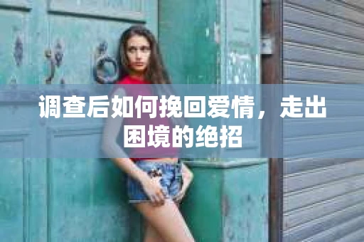 调查后如何挽回爱情，走出困境的绝招