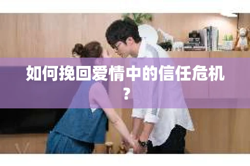如何挽回爱情中的信任危机？