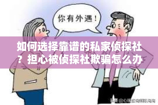 如何选择靠谱的私家侦探社？担心被侦探社欺骗怎么办？