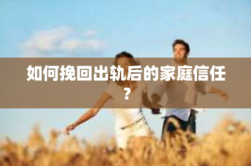 如何挽回出轨后的家庭信任? 如何挽回出轨后的家庭信任?
