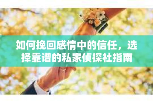如何挽回感情中的信任，选择靠谱的私家侦探社指南