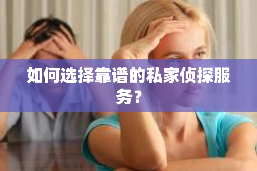 如何选择靠谱的私家侦探服务? 如何选择靠谱的私家侦探服务?