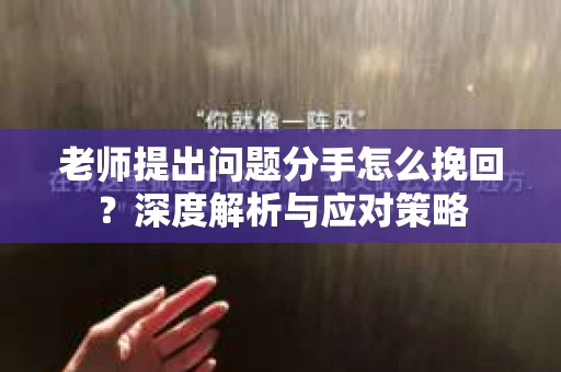 老师提出问题分手怎么挽回？深度解析与应对策略