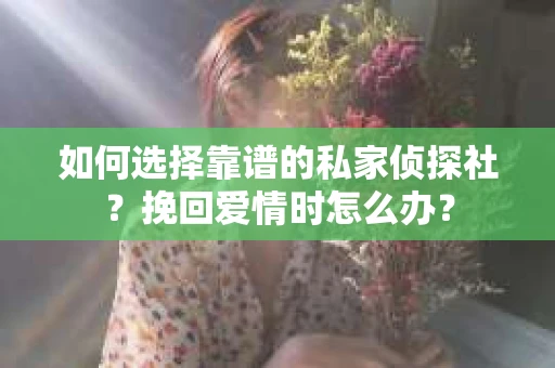 如何选择靠谱的私家侦探社？挽回爱情时怎么办？