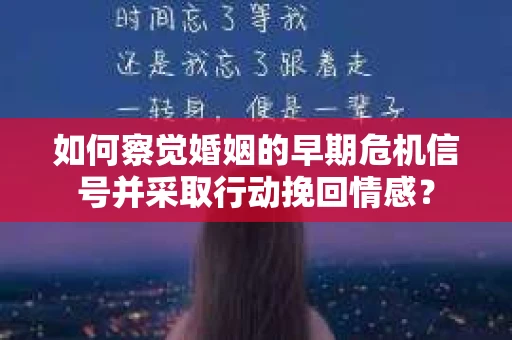 如何察觉婚姻的早期危机信号并采取行动挽回情感? 如何察觉婚姻的早期危机信号并采取行动挽回情感?