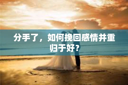 分手了，如何挽回感情并重归于好？