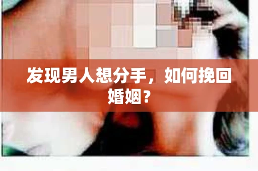 发现男人想分手,如何挽回婚姻? 发现男人想分手,如何挽回婚姻?