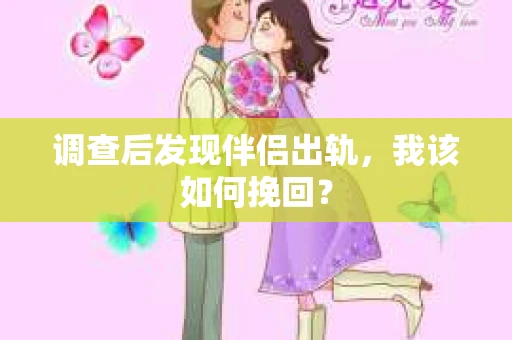 调查后发现伴侣出轨，我该如何挽回？