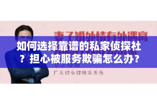 如何选择靠谱的私家侦探社?担心被服务欺骗怎么办? 如何选择靠谱的私家侦探社?担心被服务欺骗怎么办?