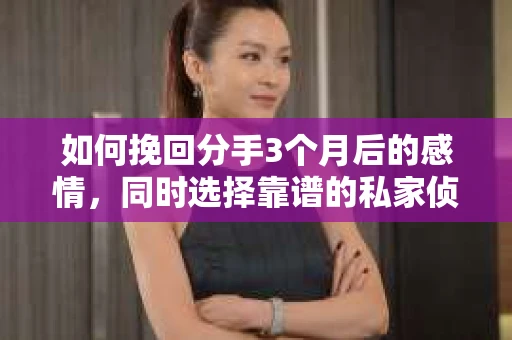 如何挽回分手3个月后的感情,同时选择靠谱的私家侦探社? 如何挽回分手3个月后的感情,同时选择靠谱的私家侦探社?