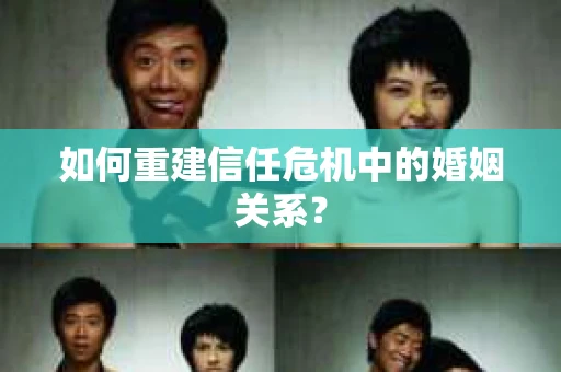 如何重建信任危机中的婚姻关系? 如何重建信任危机中的婚姻关系?