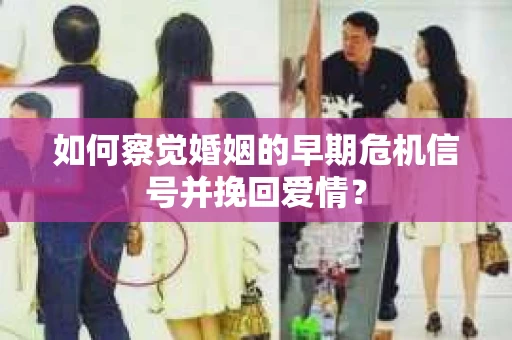 如何察觉婚姻的早期危机信号并挽回爱情？