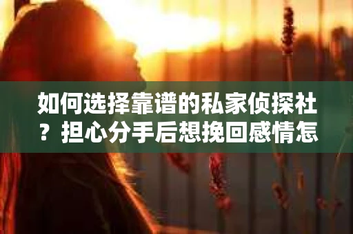 如何选择靠谱的私家侦探社？担心分手后想挽回感情怎么办？