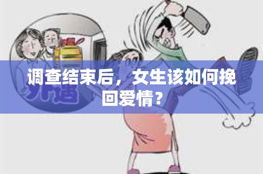 调查结束后，女生该如何挽回爱情？