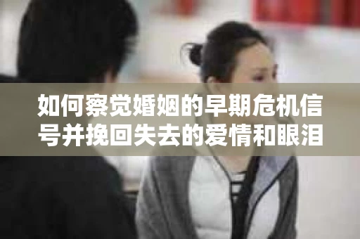 如何察觉婚姻的早期危机信号并挽回失去的爱情和眼泪? 如何察觉婚姻的早期危机信号并挽回失去的爱情和眼泪?