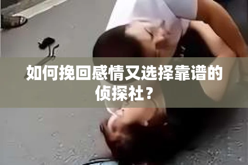 如何挽回感情又选择靠谱的侦探社? 如何挽回感情又选择靠谱的侦探社?
