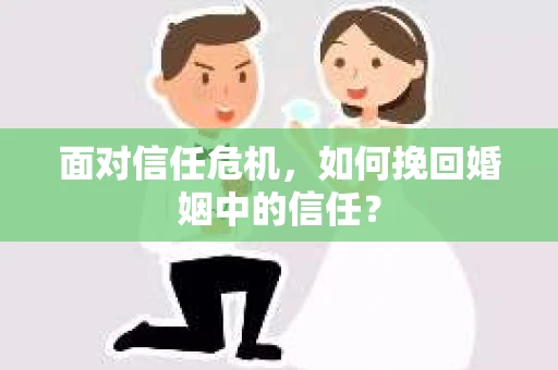 面对信任危机，如何挽回婚姻中的信任？