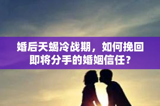 婚后天蝎冷战期,如何挽回即将分手的婚姻信任? 婚后天蝎冷战期,如何挽回即将分手的婚姻信任?