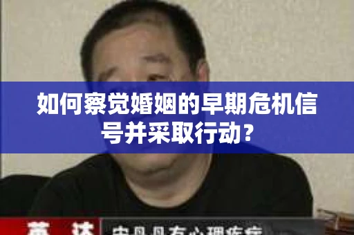 如何察觉婚姻的早期危机信号并采取行动？