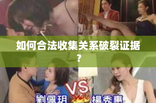 如何合法收集关系破裂证据？