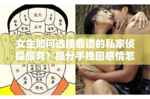 女生如何选择靠谱的私家侦探服务?提分手挽回感情怎么办? 女生如何选择靠谱的私家侦探服务?提分手挽回感情怎么办?