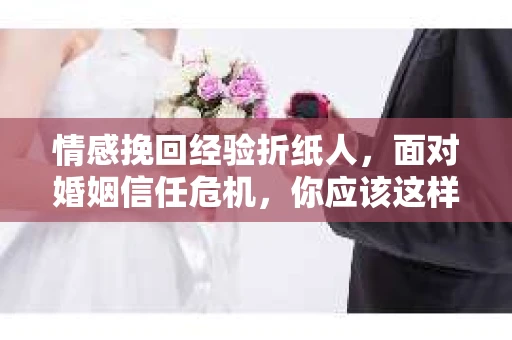 情感挽回经验折纸人，面对婚姻信任危机，你应该这样做