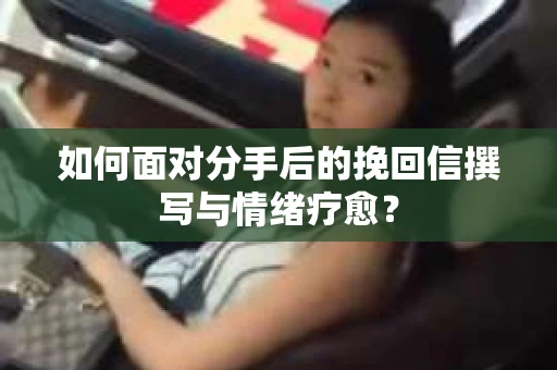 如何面对分手后的挽回信撰写与情绪疗愈? 如何面对分手后的挽回信撰写与情绪疗愈?
