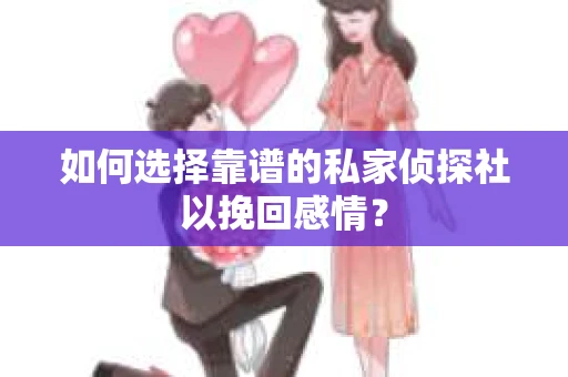 如何选择靠谱的私家侦探社以挽回感情? 如何选择靠谱的私家侦探社以挽回感情?