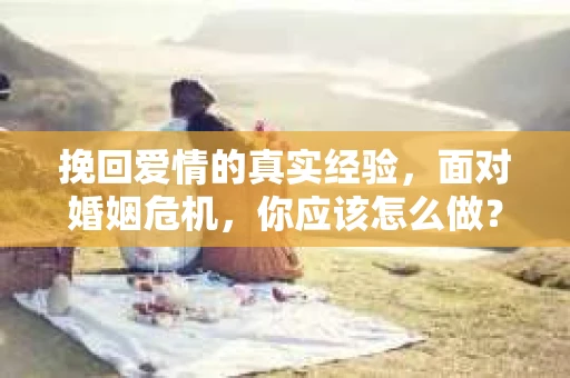挽回爱情的真实经验，面对婚姻危机，你应该怎么做？