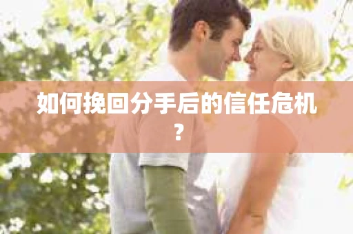 如何挽回分手后的信任危机？